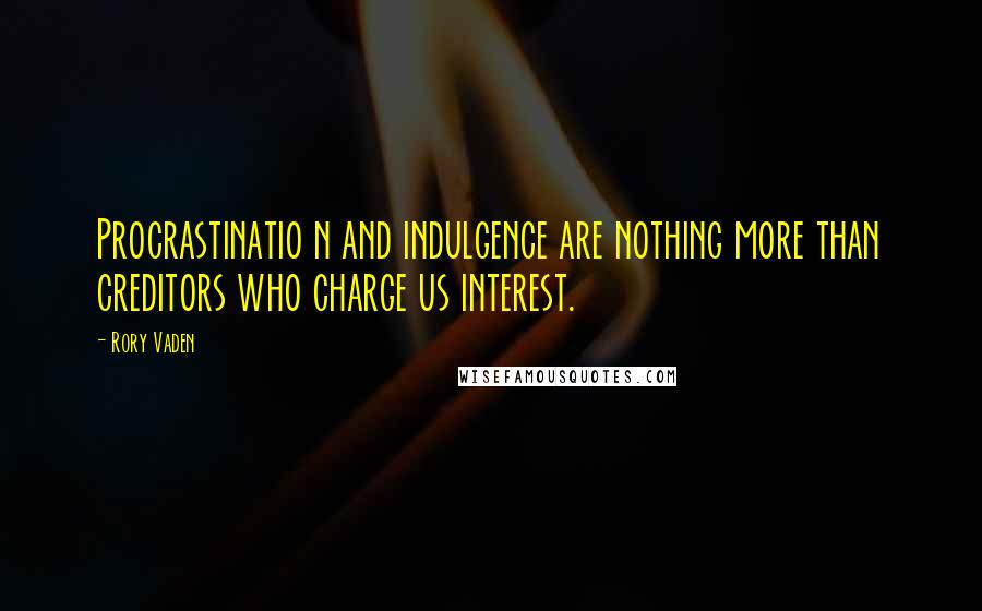 Rory Vaden Quotes: Procrastinatio n and indulgence are nothing more than creditors who charge us interest.