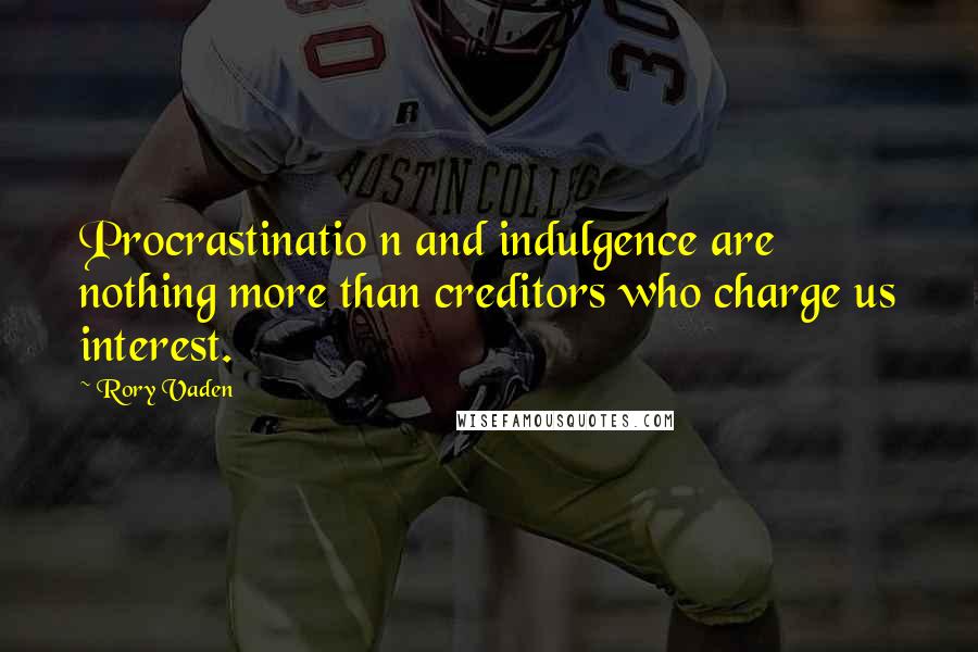 Rory Vaden Quotes: Procrastinatio n and indulgence are nothing more than creditors who charge us interest.