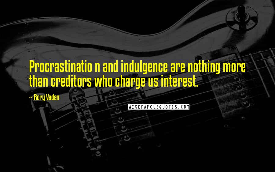 Rory Vaden Quotes: Procrastinatio n and indulgence are nothing more than creditors who charge us interest.