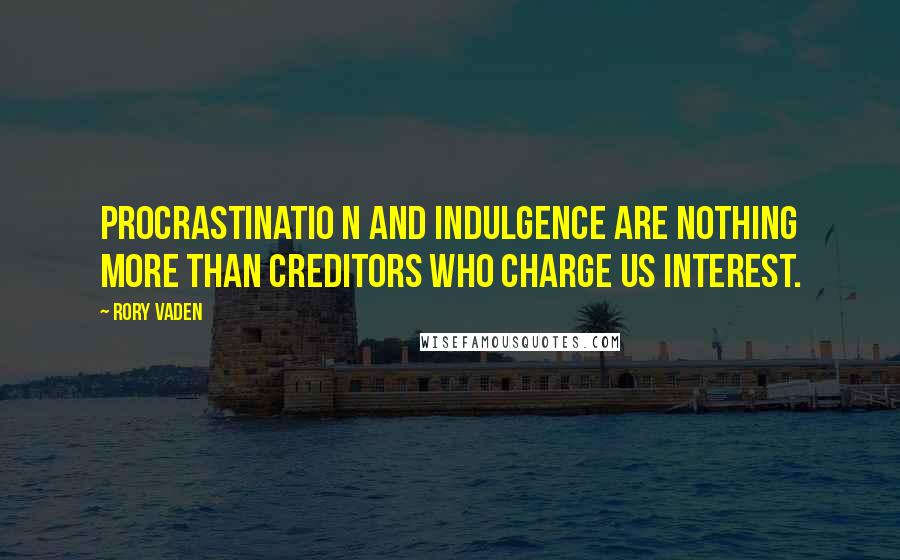 Rory Vaden Quotes: Procrastinatio n and indulgence are nothing more than creditors who charge us interest.