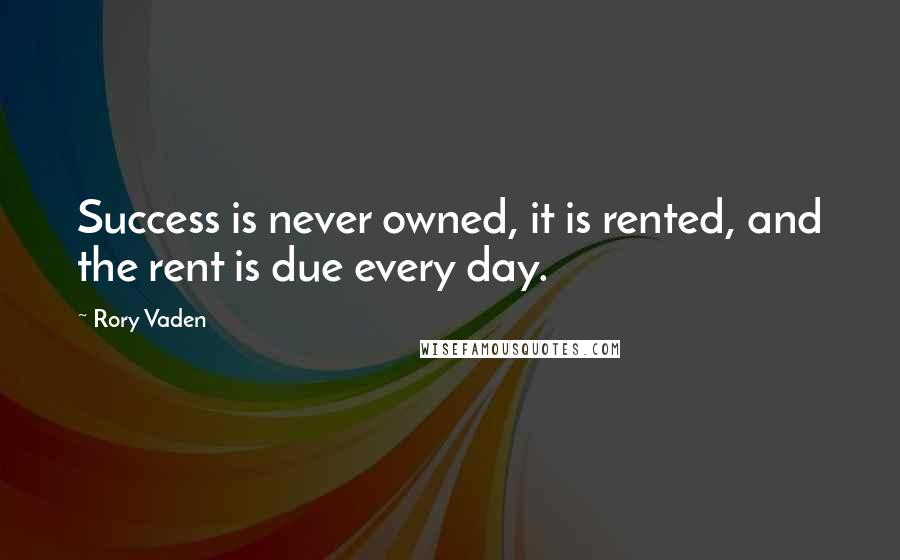 Rory Vaden Quotes: Success is never owned, it is rented, and the rent is due every day.