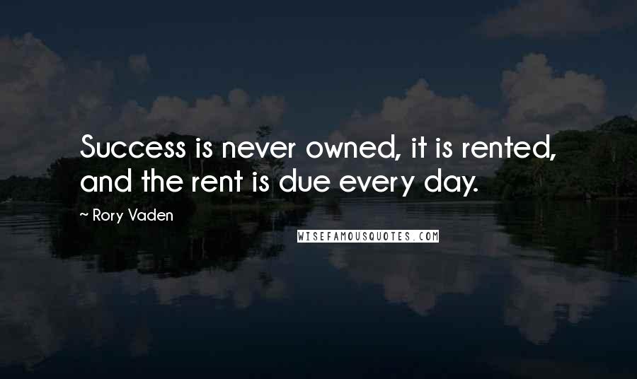 Rory Vaden Quotes: Success is never owned, it is rented, and the rent is due every day.