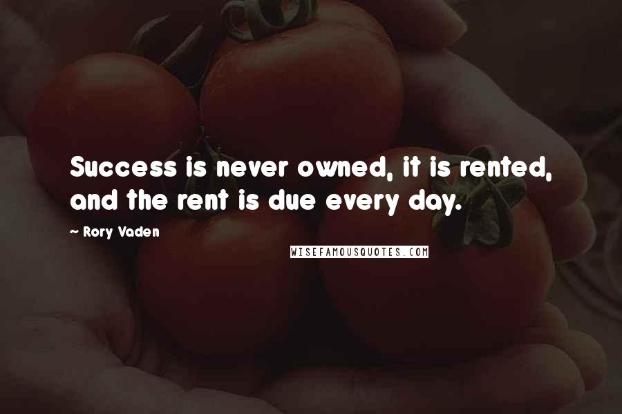 Rory Vaden Quotes: Success is never owned, it is rented, and the rent is due every day.