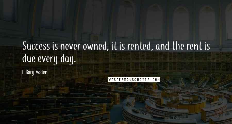 Rory Vaden Quotes: Success is never owned, it is rented, and the rent is due every day.