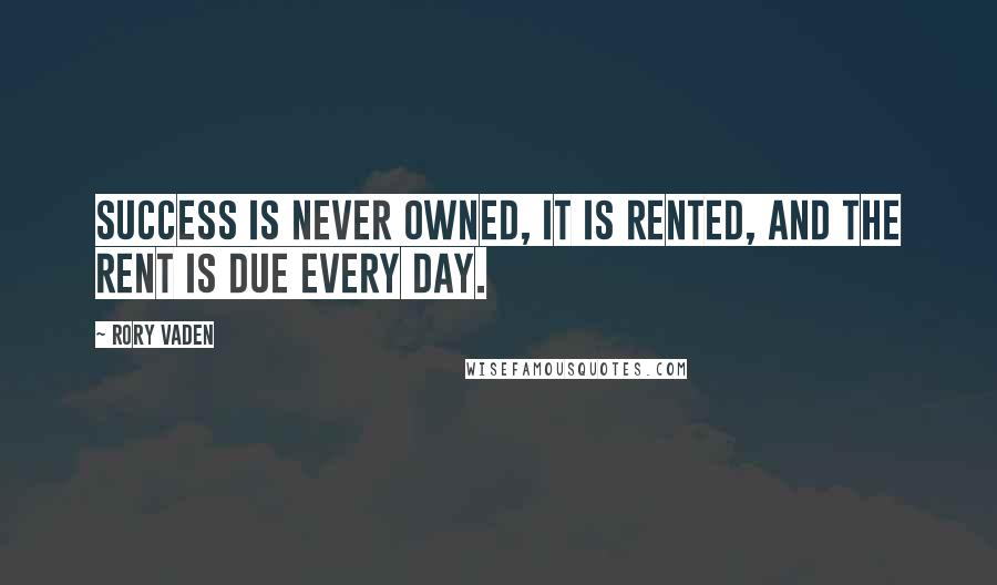 Rory Vaden Quotes: Success is never owned, it is rented, and the rent is due every day.