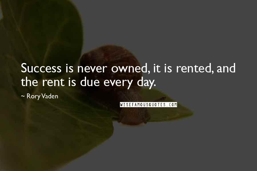 Rory Vaden Quotes: Success is never owned, it is rented, and the rent is due every day.