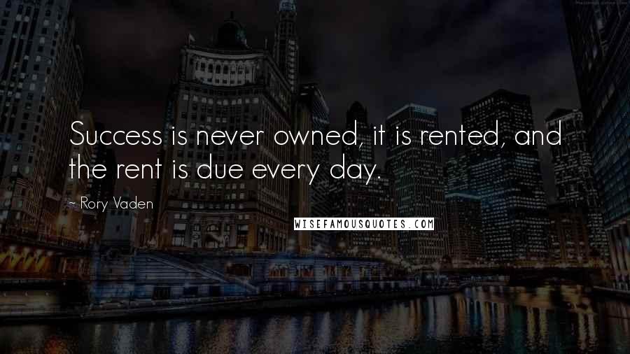 Rory Vaden Quotes: Success is never owned, it is rented, and the rent is due every day.