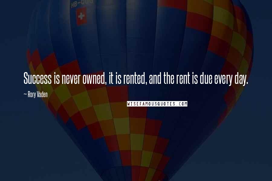 Rory Vaden Quotes: Success is never owned, it is rented, and the rent is due every day.