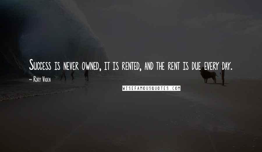 Rory Vaden Quotes: Success is never owned, it is rented, and the rent is due every day.
