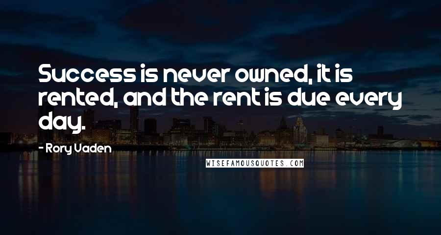 Rory Vaden Quotes: Success is never owned, it is rented, and the rent is due every day.
