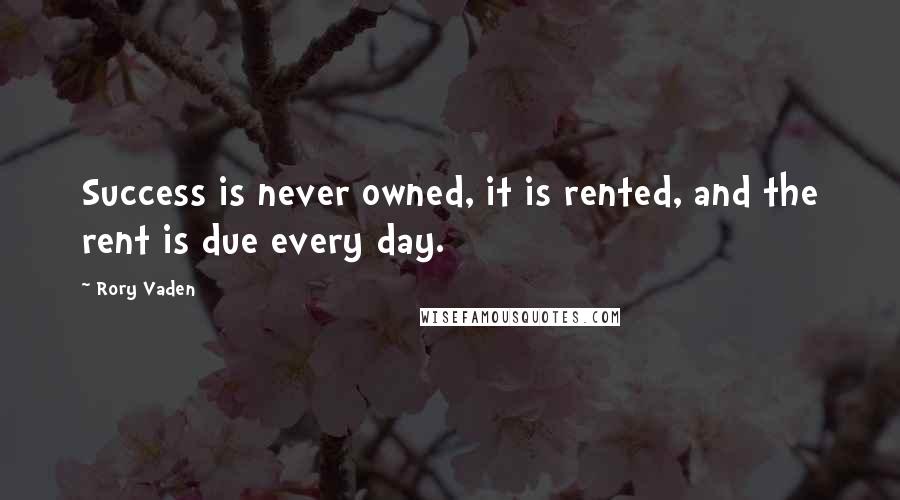 Rory Vaden Quotes: Success is never owned, it is rented, and the rent is due every day.