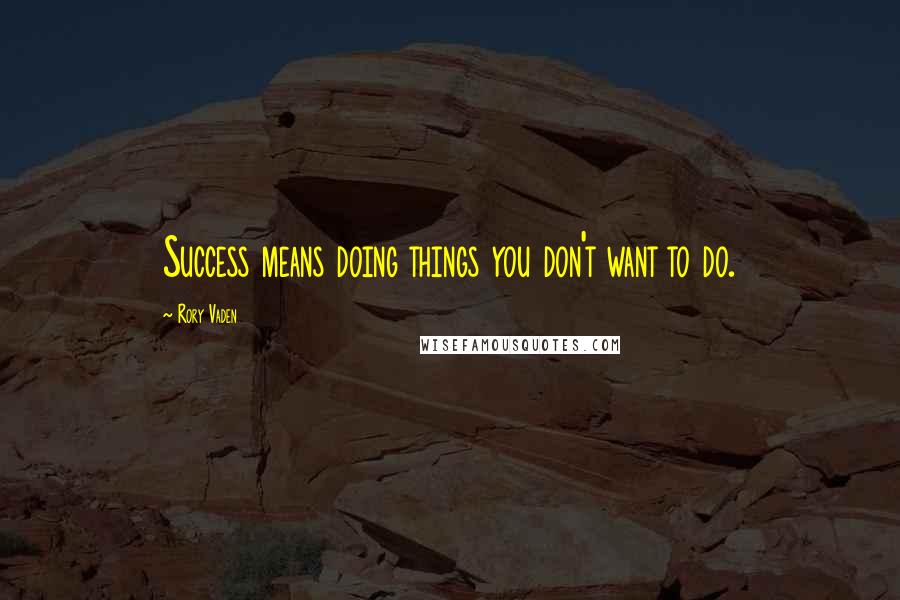 Rory Vaden Quotes: Success means doing things you don't want to do.