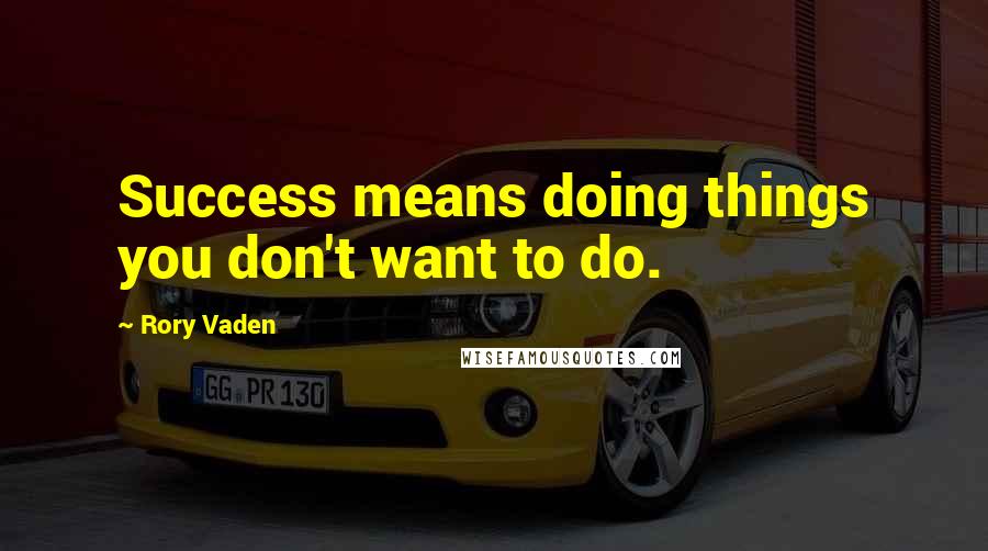 Rory Vaden Quotes: Success means doing things you don't want to do.