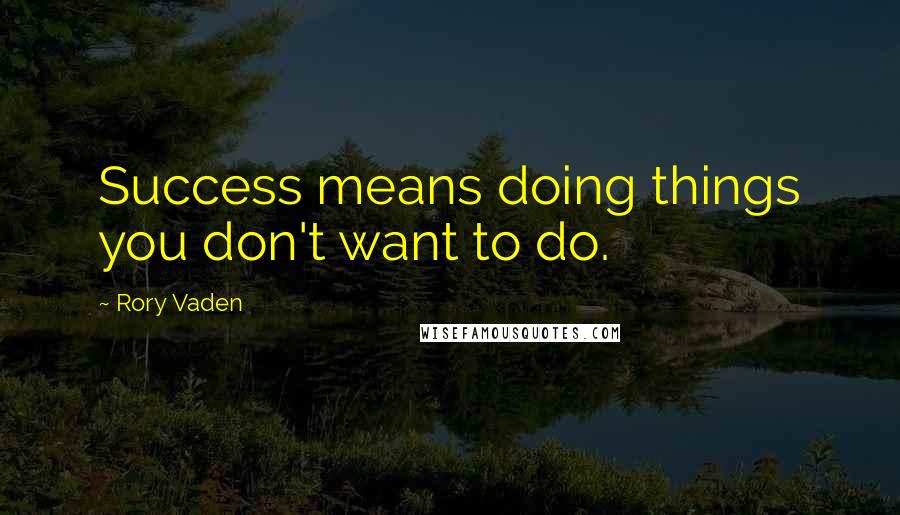 Rory Vaden Quotes: Success means doing things you don't want to do.