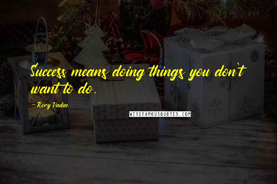 Rory Vaden Quotes: Success means doing things you don't want to do.