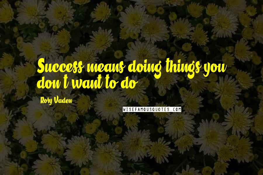 Rory Vaden Quotes: Success means doing things you don't want to do.