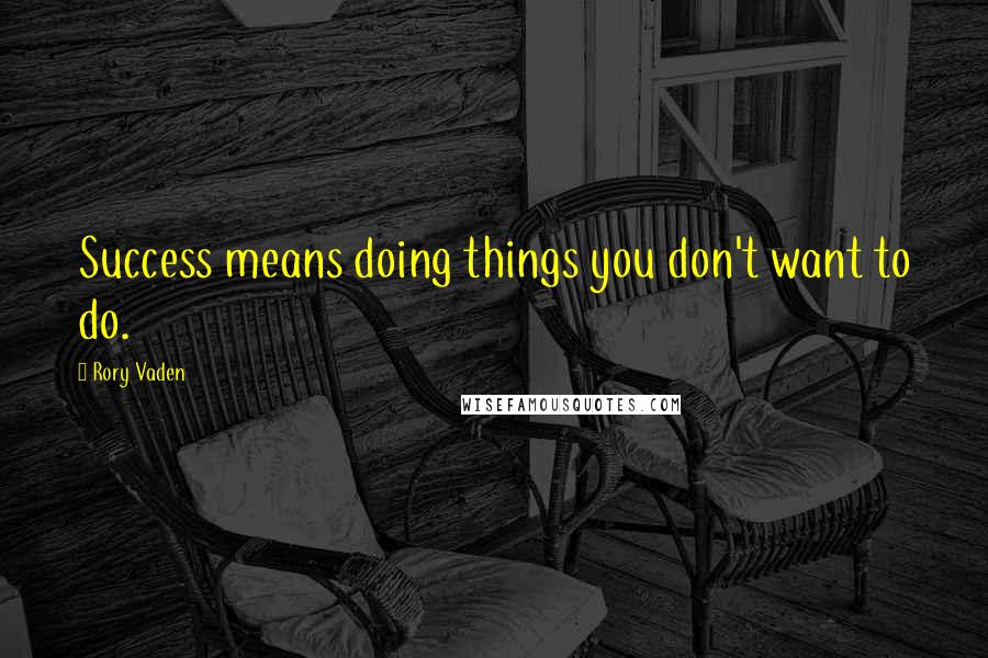 Rory Vaden Quotes: Success means doing things you don't want to do.