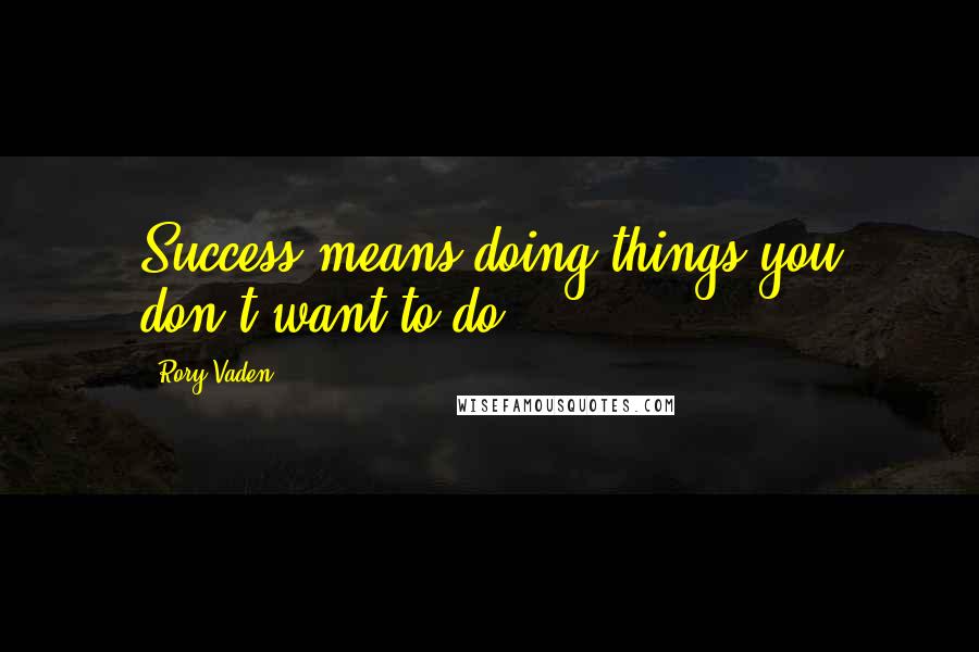 Rory Vaden Quotes: Success means doing things you don't want to do.