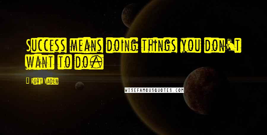 Rory Vaden Quotes: Success means doing things you don't want to do.