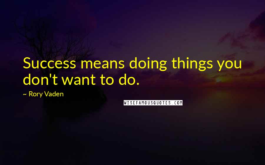 Rory Vaden Quotes: Success means doing things you don't want to do.