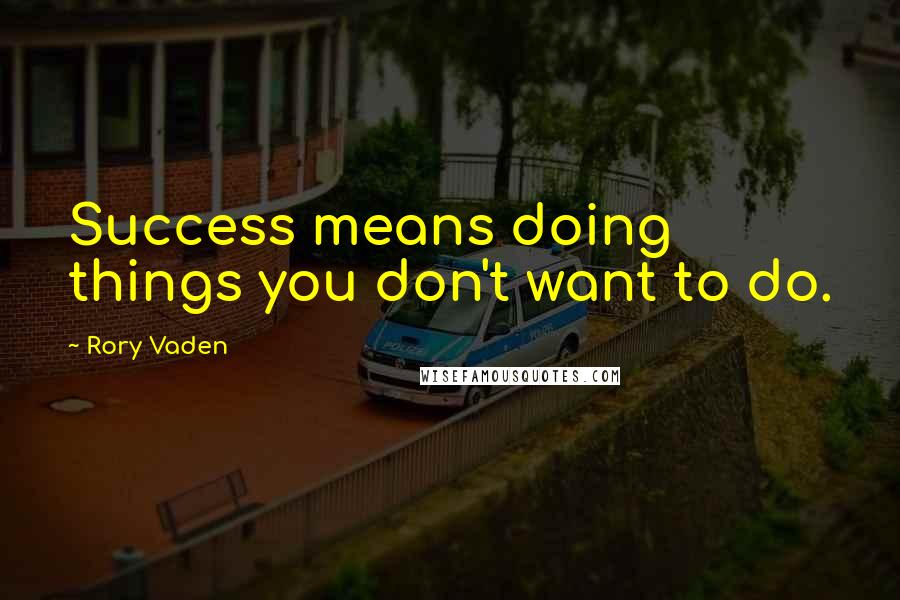 Rory Vaden Quotes: Success means doing things you don't want to do.