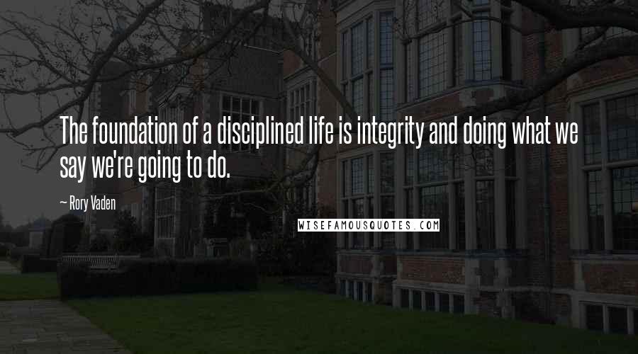 Rory Vaden Quotes: The foundation of a disciplined life is integrity and doing what we say we're going to do.