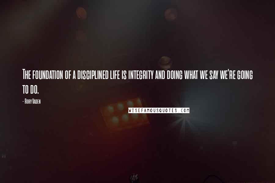 Rory Vaden Quotes: The foundation of a disciplined life is integrity and doing what we say we're going to do.