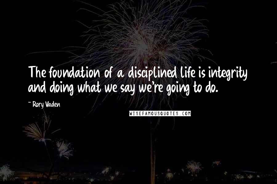 Rory Vaden Quotes: The foundation of a disciplined life is integrity and doing what we say we're going to do.