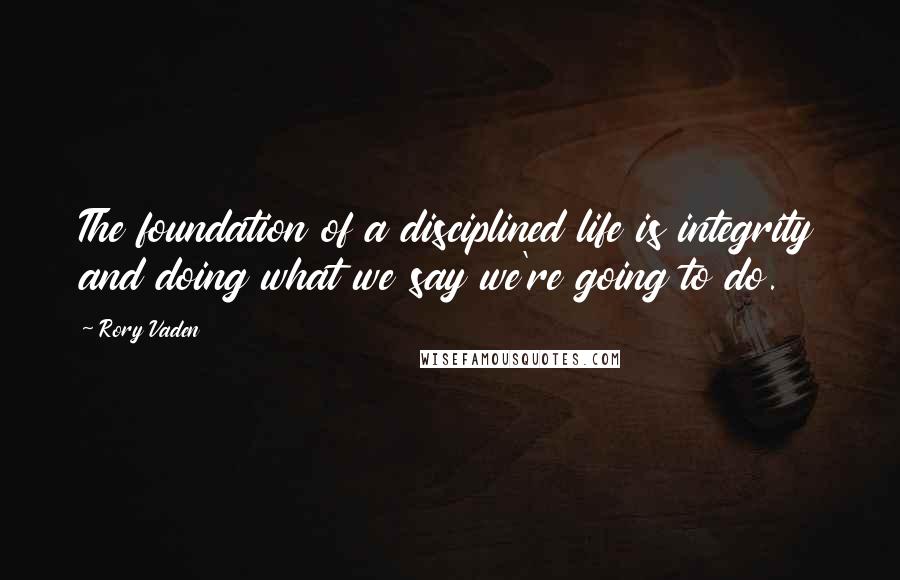 Rory Vaden Quotes: The foundation of a disciplined life is integrity and doing what we say we're going to do.