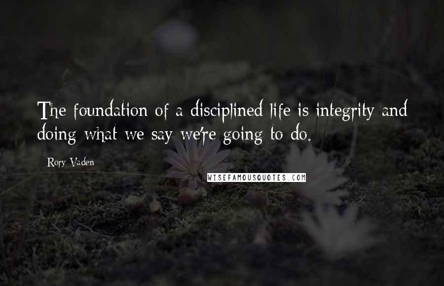 Rory Vaden Quotes: The foundation of a disciplined life is integrity and doing what we say we're going to do.