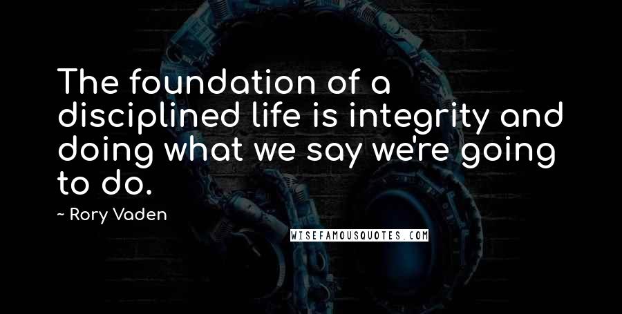 Rory Vaden Quotes: The foundation of a disciplined life is integrity and doing what we say we're going to do.