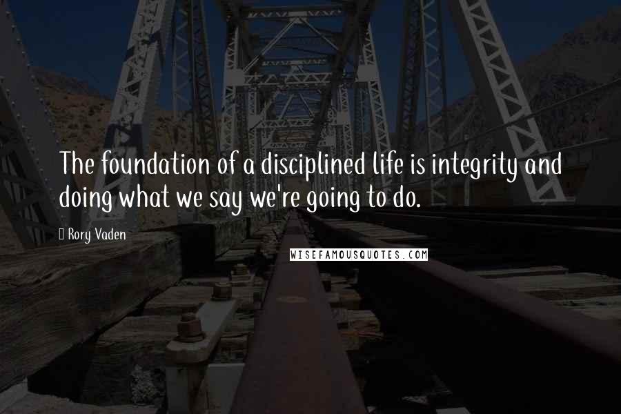 Rory Vaden Quotes: The foundation of a disciplined life is integrity and doing what we say we're going to do.