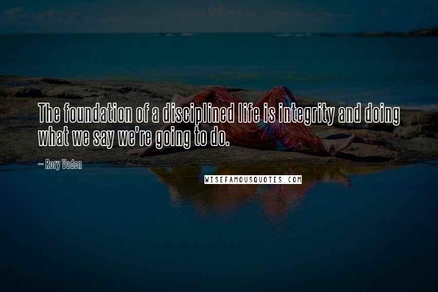 Rory Vaden Quotes: The foundation of a disciplined life is integrity and doing what we say we're going to do.