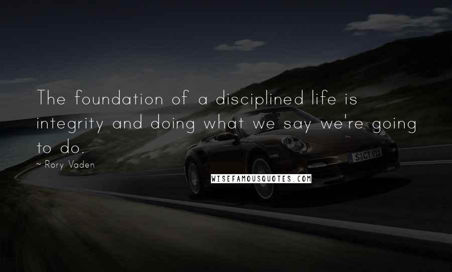 Rory Vaden Quotes: The foundation of a disciplined life is integrity and doing what we say we're going to do.