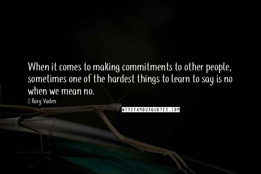 Rory Vaden Quotes: When it comes to making commitments to other people, sometimes one of the hardest things to learn to say is no when we mean no.