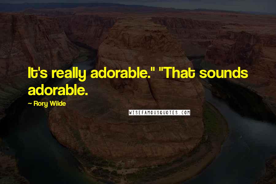 Rory Wilde Quotes: It's really adorable." "That sounds adorable.