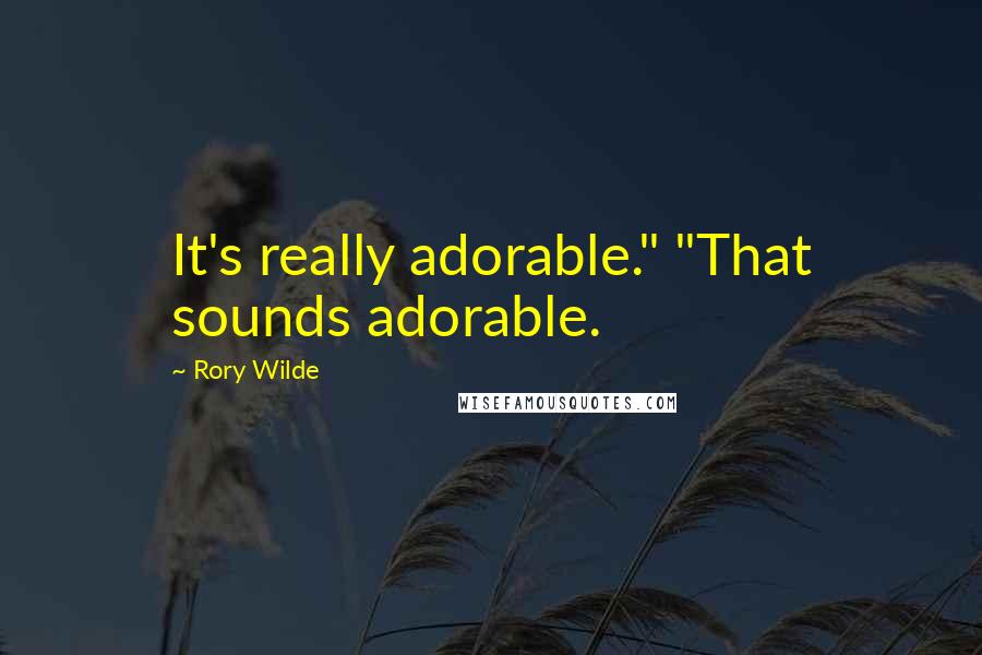 Rory Wilde Quotes: It's really adorable." "That sounds adorable.