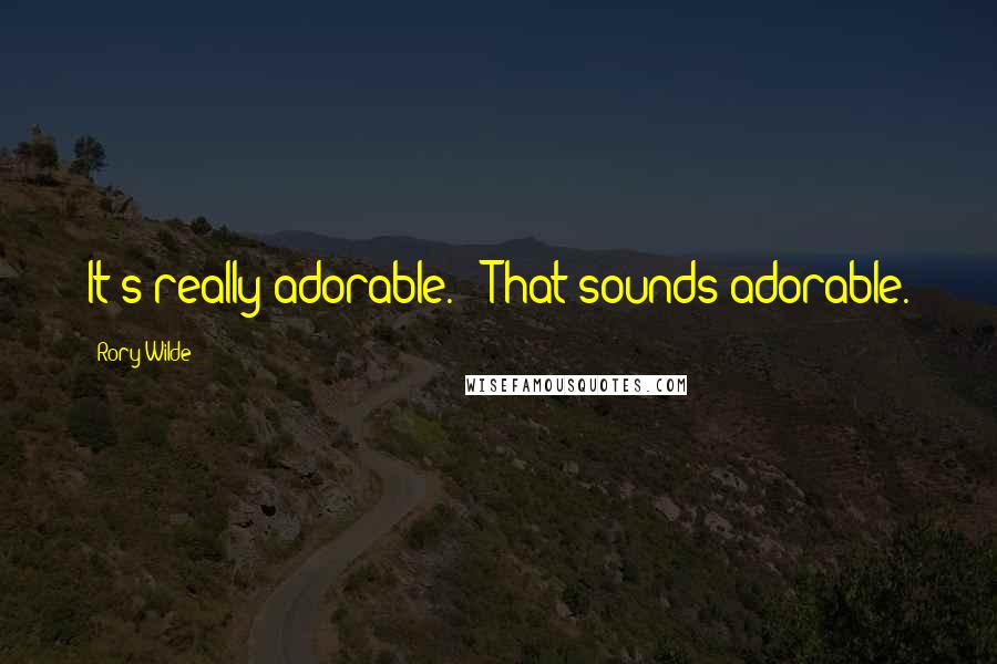 Rory Wilde Quotes: It's really adorable." "That sounds adorable.