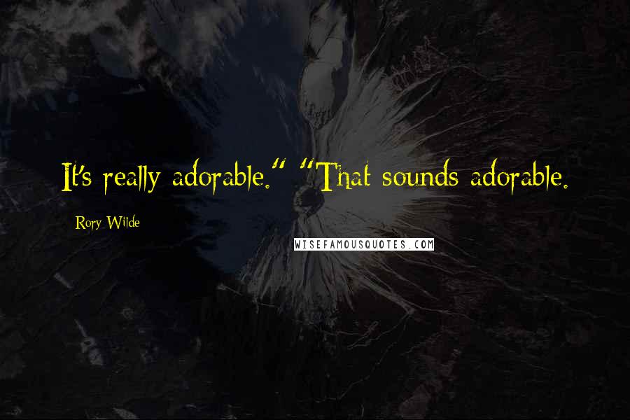 Rory Wilde Quotes: It's really adorable." "That sounds adorable.