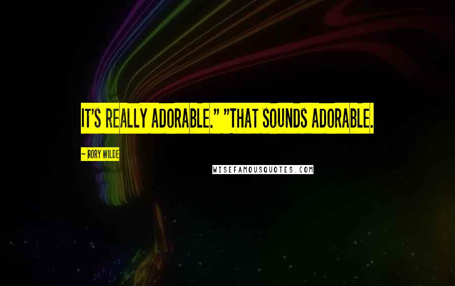 Rory Wilde Quotes: It's really adorable." "That sounds adorable.