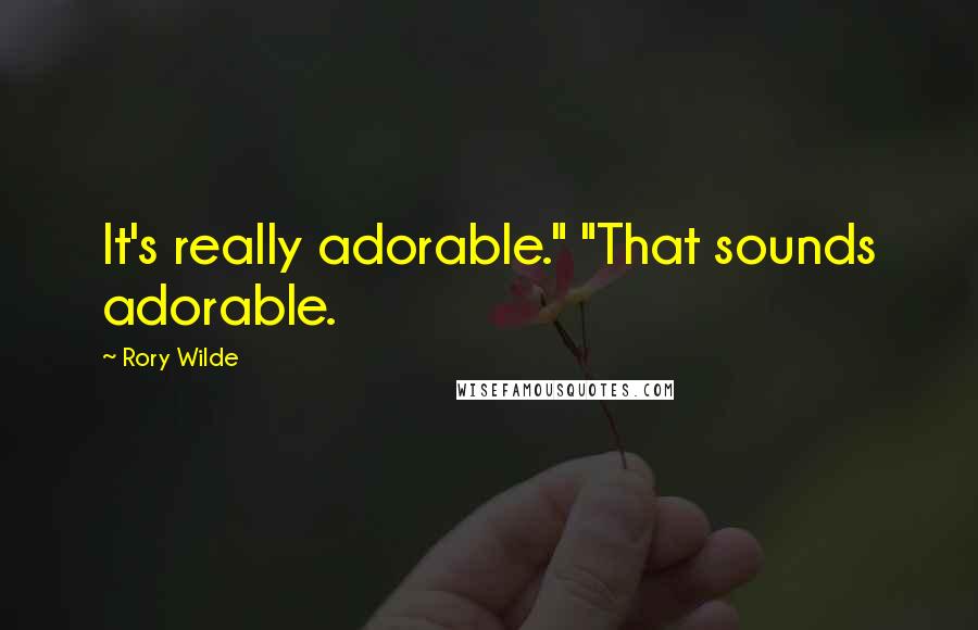 Rory Wilde Quotes: It's really adorable." "That sounds adorable.