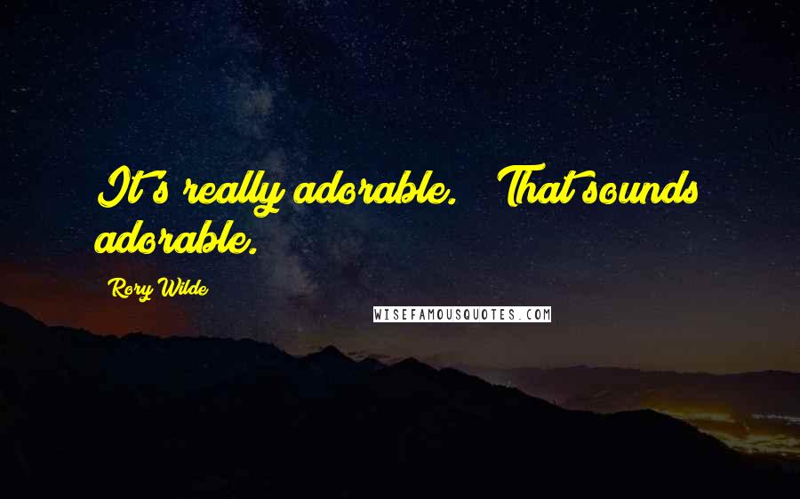Rory Wilde Quotes: It's really adorable." "That sounds adorable.