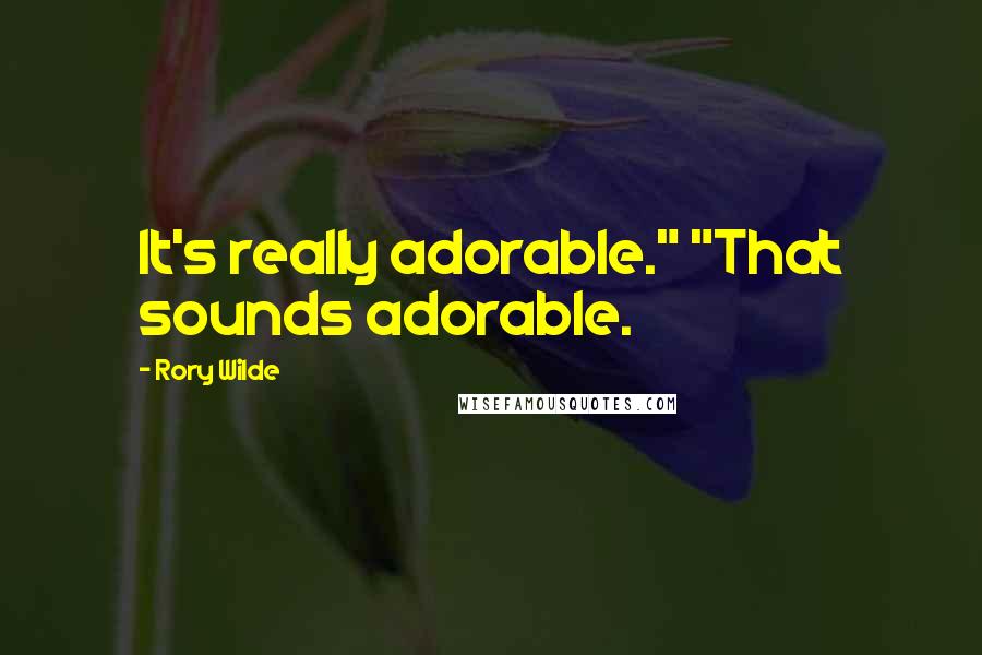 Rory Wilde Quotes: It's really adorable." "That sounds adorable.