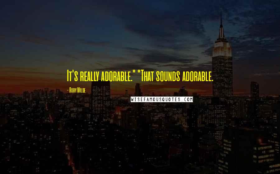 Rory Wilde Quotes: It's really adorable." "That sounds adorable.