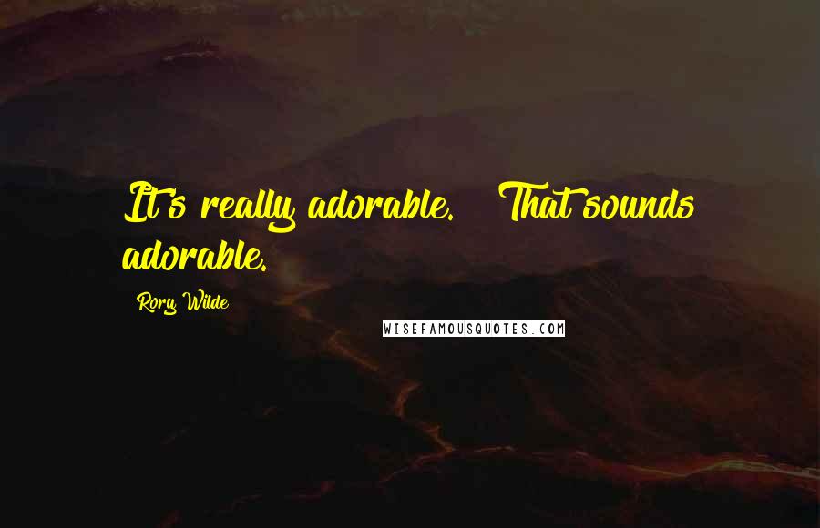Rory Wilde Quotes: It's really adorable." "That sounds adorable.