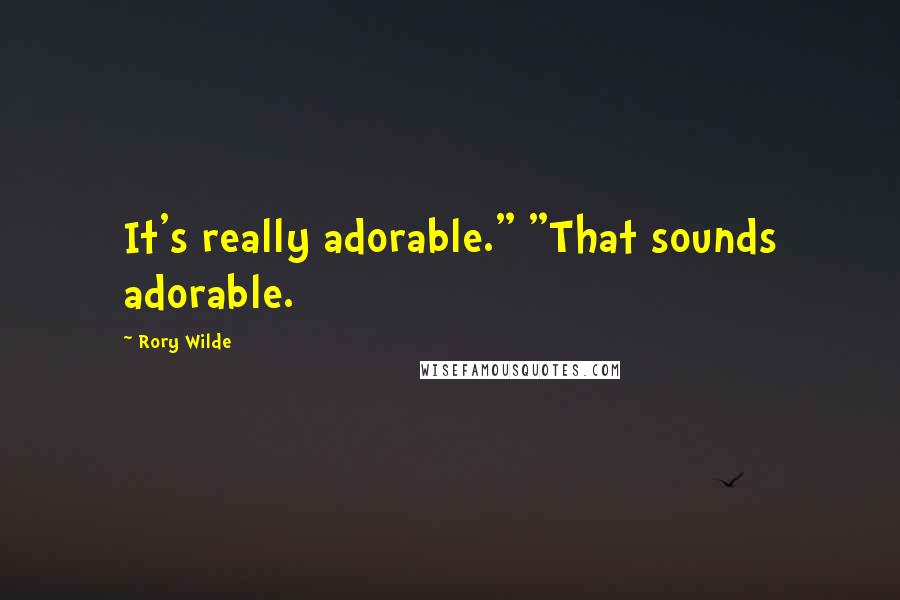 Rory Wilde Quotes: It's really adorable." "That sounds adorable.