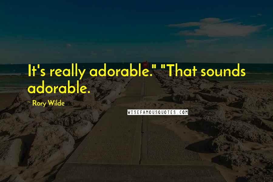 Rory Wilde Quotes: It's really adorable." "That sounds adorable.