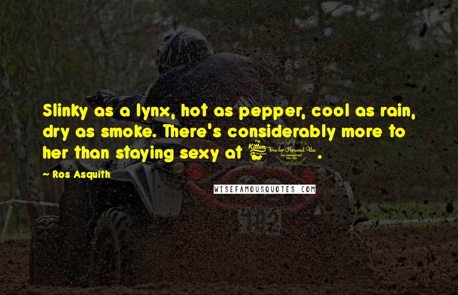 Ros Asquith Quotes: Slinky as a lynx, hot as pepper, cool as rain, dry as smoke. There's considerably more to her than staying sexy at 60.