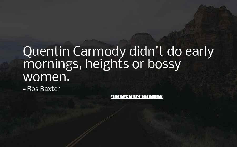 Ros Baxter Quotes: Quentin Carmody didn't do early mornings, heights or bossy women.