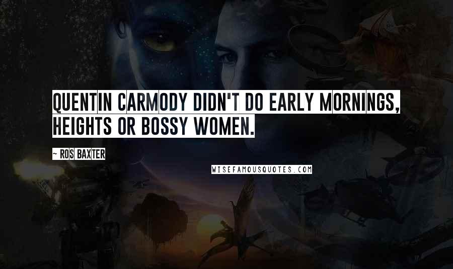 Ros Baxter Quotes: Quentin Carmody didn't do early mornings, heights or bossy women.